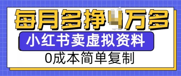 小红书虚拟资料项目，0成本简单复制，每个月多挣1W【揭秘】-创业资源网