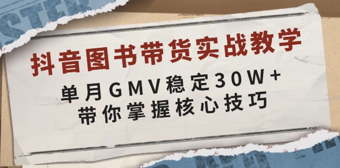 抖音图书带货实战教学，单月GMV稳定30W+，带你掌握核心技巧-创业资源网