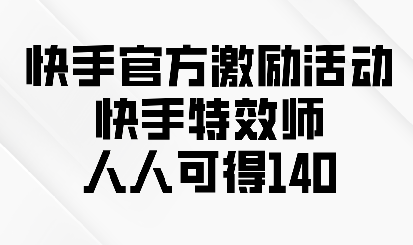 快手官方激励活动-快手特效师，人人可得140-创业资源网