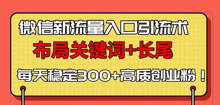 微信新流量入口引流术，布局关键词+长尾，每天稳定300+高质创业粉！-创业资源网