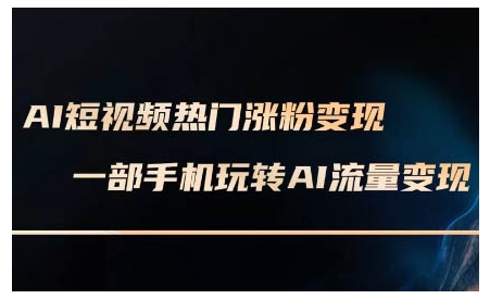 AI短视频热门涨粉变现课，AI数字人制作短视频超级变现实操课，一部手机玩转短视频变现-创业资源网