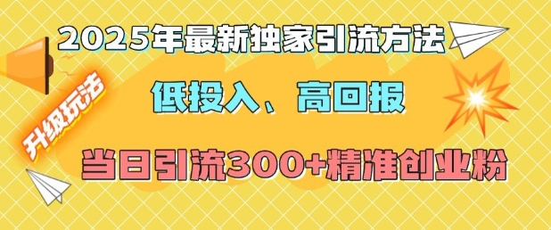2025年最新独家引流方法，低投入高回报？当日引流300+精准创业粉-创业资源网