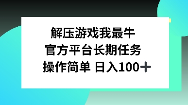 解压游戏我最牛，官方平台长期任务，操作简单 日入100+-创业资源网