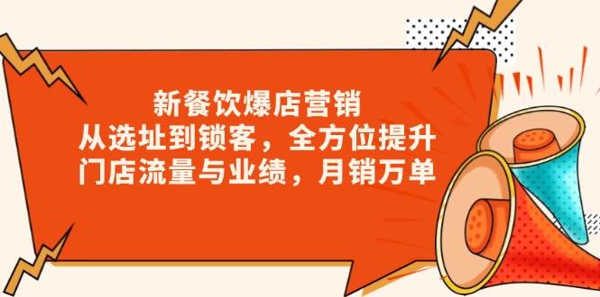 新餐饮爆店营销，从选址到锁客，全方位提升门店流量与业绩，月销万单-创业资源网