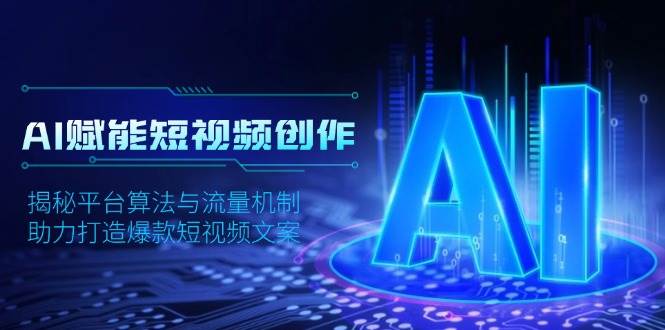 AI赋能短视频创作，揭秘平台算法与流量机制，助力打造爆款短视频文案-创业资源网