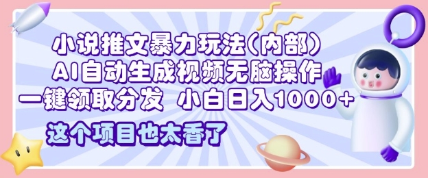 2025小说推文暴力玩法(内部)，AI自动生成视频无脑操作，一键领取分发，小白日入多张-创业资源网