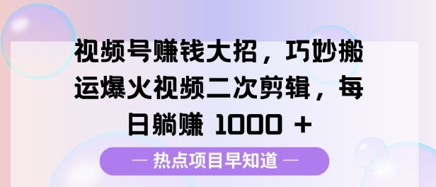 视频号挣钱大招，巧妙搬运爆火视频二次剪辑，每日躺挣多张-创业资源网