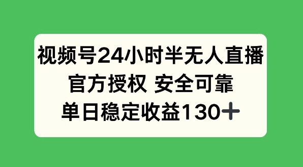 视频号24小时半无人直播，官方授权安全可靠，单日稳定收益130+-创业资源网