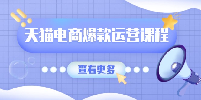 天猫电商爆款运营课程，爆款卖点提炼与流量实操，多套模型全面学习-创业资源网