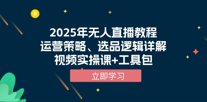 2025年无人直播教程，运营策略、选品逻辑详解，视频实操课+工具包-创业资源网