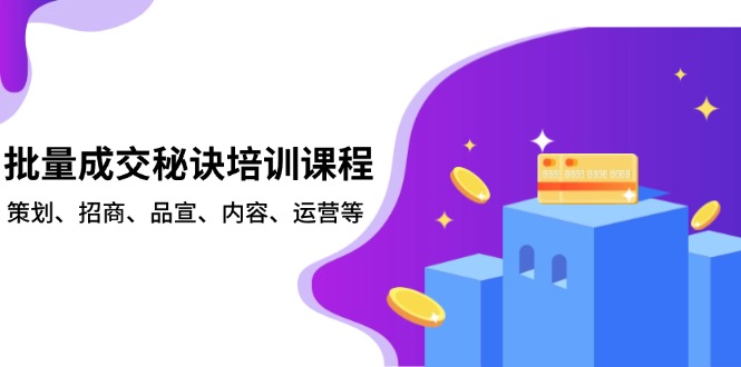 批量成交秘诀培训课程，策划、招商、品宣、内容、运营等-创业资源网