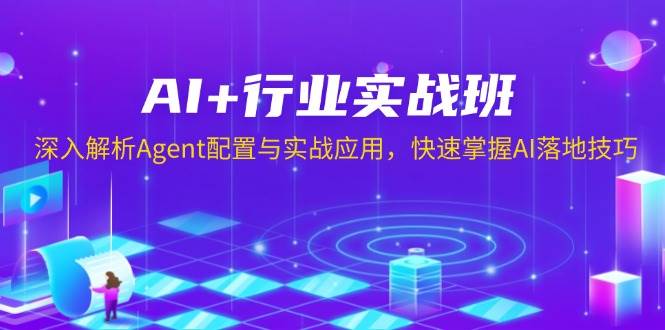 AI+行业实战班，深入解析Agent配置与实战应用，快速掌握AI落地技巧-创业资源网