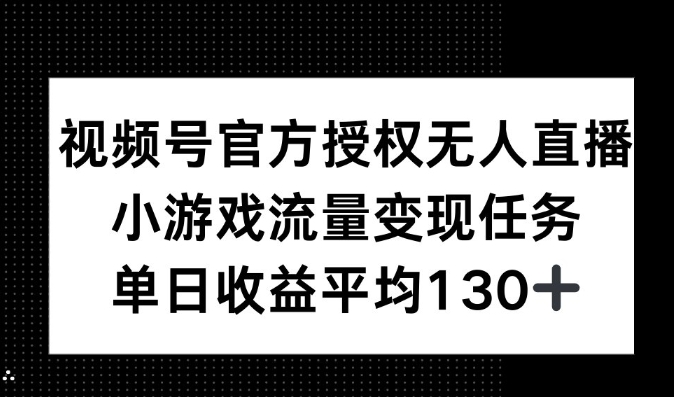 视频号官方授权无人直播，小游戏流量任务，单日收益平均130+-创业资源网