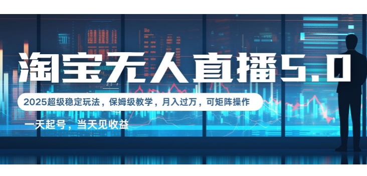 2025淘宝最新无人直播5.0超级稳定玩法，每天三小时，月入1W+，可矩阵操作-创业资源网