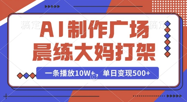 AI制作广场晨练大妈打架，一条播放10W+，单日变现多张【揭秘】-创业资源网