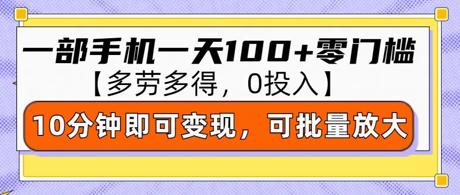 零撸项目一部手机一天100+多劳多得，10分钟上手即可变现-创业资源网