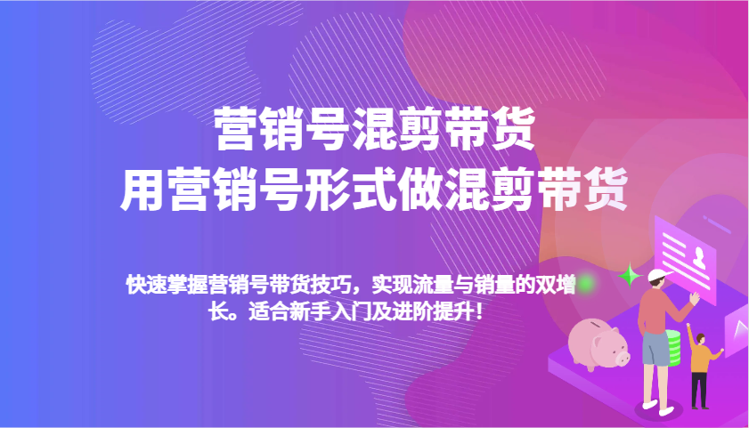 营销帐号剪辑卖货，用营销帐号方式做剪辑卖货，快速上手卖货方法，完成流量和销售量双增长-创业资源网