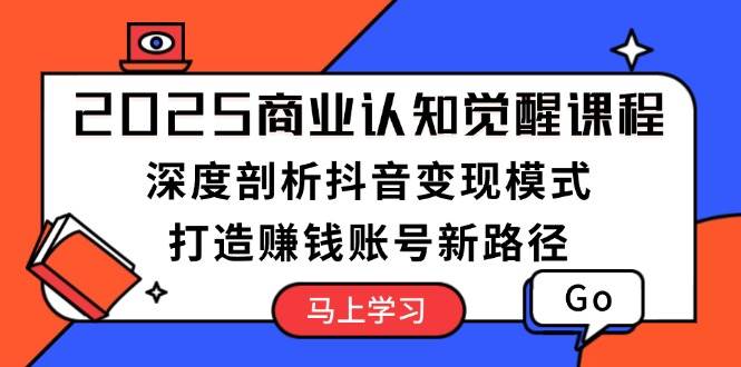 2025商业服务认知觉醒课程内容：深入剖析抖音赚钱方式，打造出挣钱账户新思路-创业资源网