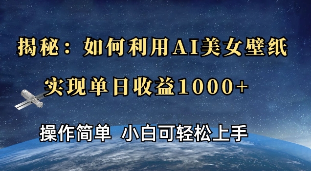 揭秘：如何利用AI美女壁纸，实现单日收益多张-创业资源网