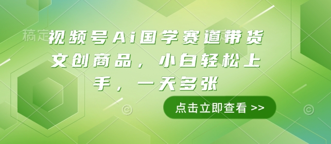 视频号Ai国学赛道带货文创商品，小白轻松上手，一天多张-创业资源网