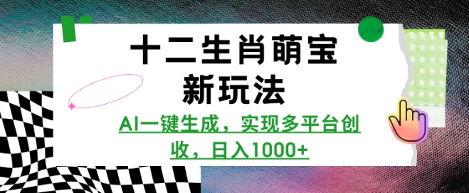 十二生肖萌宝新玩法，AI一键生成，实现多平台创收，日入多张-创业资源网