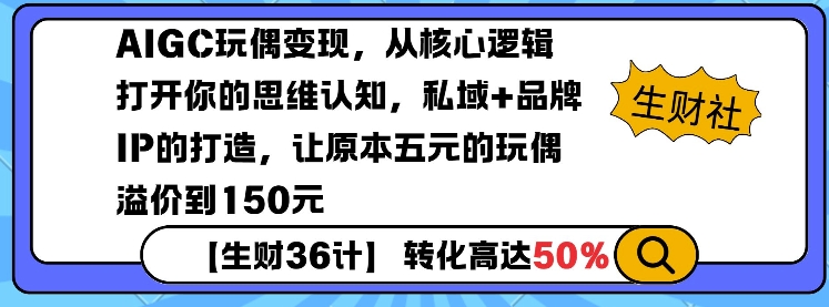 AIGC玩偶变现，从核心逻辑打开你的思维认知，私域+品牌IP的打造，让原本五元的玩偶溢价到150元-创业资源网