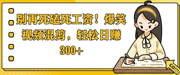 别再死磕死工资，爆笑视频混剪，轻松日入 3张-创业资源网