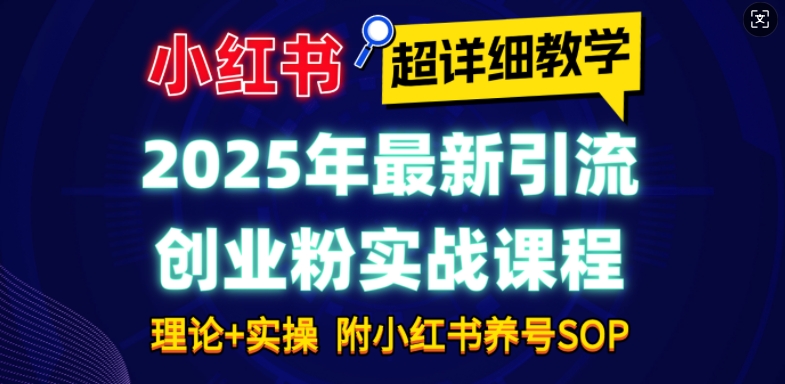 2025年最新小红书引流创业粉实战课程【超详细教学】小白轻松上手，月入1W+，附小红书养号SOP-创业资源网