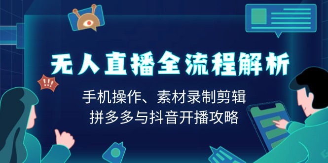 无人直播全流程解析：手机操作、素材录制剪辑、拼多多与抖音开播攻略-创业资源网