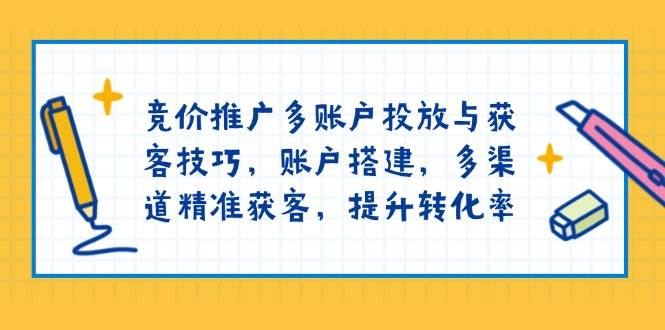 百度竞价推广多帐户推广与拓客方法，帐户构建，多种渠道营销获客，提高转化率-创业资源网