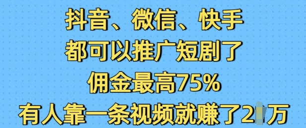 抖音微信快手视频都能够营销推广短剧剧本了，提成最大75%，有些人靠一条视频就赚了2W-创业资源网