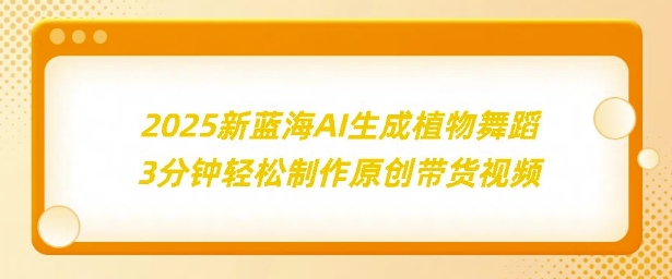 2025新蓝海：AI生成植物舞蹈，3分钟轻松制作原创带货视频-创业资源网