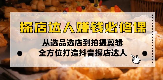 探店达人赚钱必修课，从选品选店到拍摄剪辑，全方位打造抖音探店达人-创业资源网