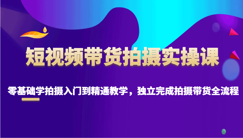 短视频卖货拍照实操课，零基础学拍照入门到精通课堂教学，单独完成拍摄卖货全过程-创业资源网