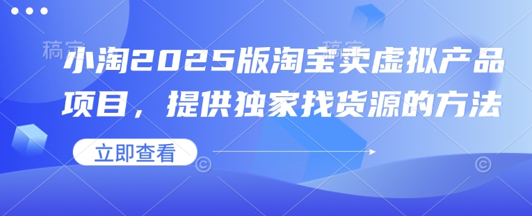 小淘2025版淘宝网卖虚拟产品新项目，给予独家代理进货渠道的办法-创业资源网