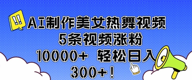 AI制做美女热舞视频 5条短视频增粉10000  轻轻松松日入3张-创业资源网