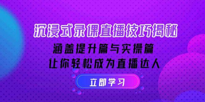 沉浸式体验录课直播技巧揭密：包含提高篇与实际操作篇, 让你可以变成直播达人-创业资源网