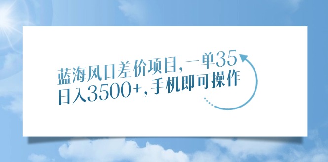 蓝海风口价格差新项目，一单35，日入3500 ，手机上即可操作-创业资源网