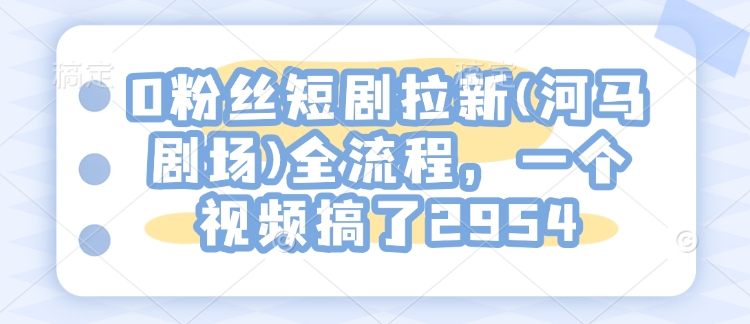 0粉丝们短剧剧本引流(小河马剧院)全过程，一个视频做了2954-创业资源网