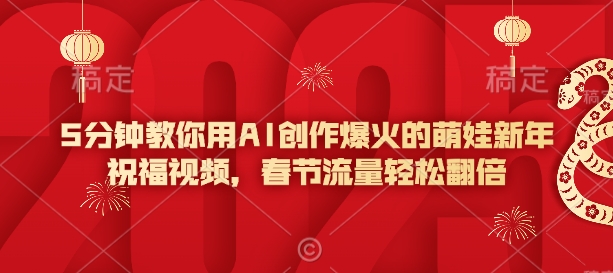 5min手把手教你AI写作爆红的小萌娃新年祝福视频，春节流量轻轻松松翻番-创业资源网