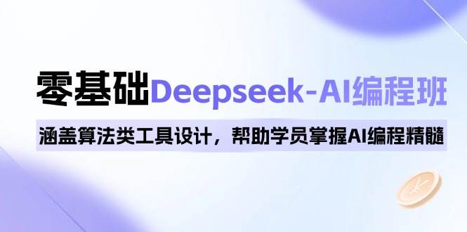 0基本Deepseek-AI编程班，包含优化算法类专用工具设计方案，帮助同学把握AI程序编写精粹-创业资源网
