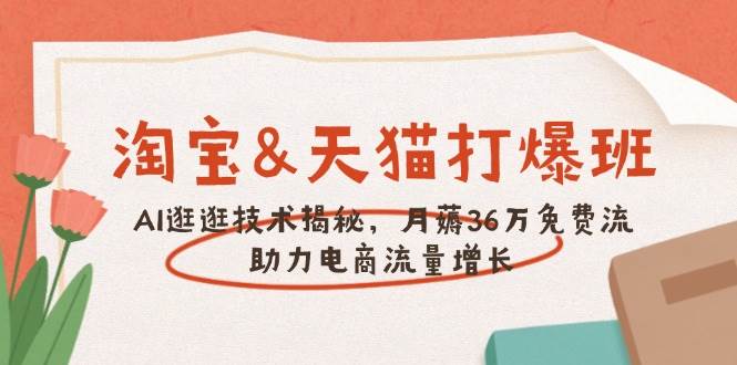 淘宝网&天猫商城 打穿班，AI逛一逛技术性揭密，月薅36万完全免费流，助推流量增长-创业资源网