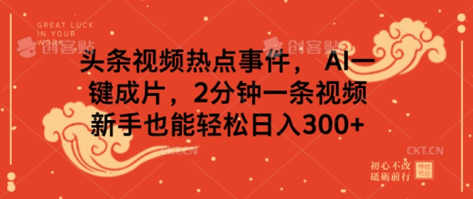 头条视频热点新闻事件， AI一键整片，2min一条视频，初学者都可以轻松日入多张-创业资源网