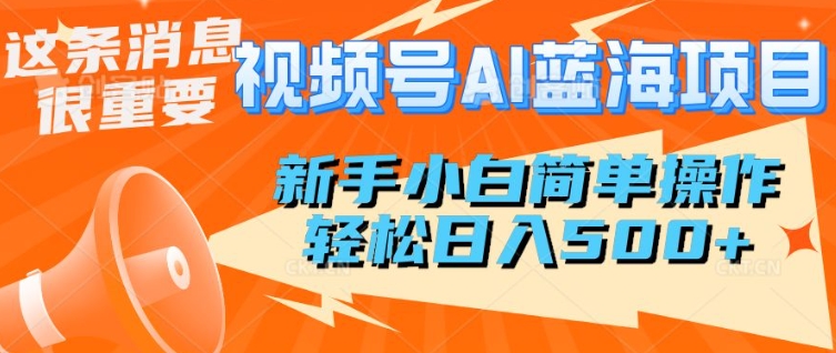 微信视频号AI蓝海项目，新手入门易操作，轻轻松松日入好几张-创业资源网