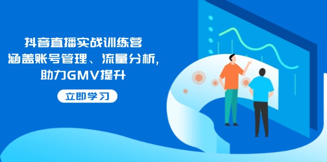 抖音直播间实战演练夏令营：包含帐号管理、流量统计, 助推GMV提高-创业资源网