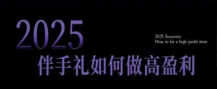 2025伴手礼如何做高盈利门店，小白保姆级伴手礼开店指南，伴手礼最新实战10大攻略，突破获客瓶颈-创业资源网