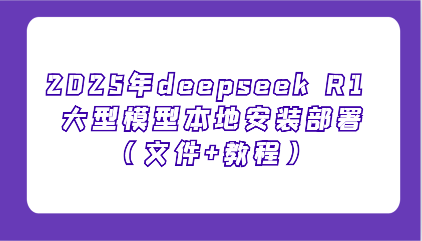 2025年deepseek R1 大型模型当地部署应用，萌新也可以快速入门！-创业资源网