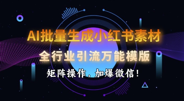AI批量生成小红书的素材内容，整个行业引流方法全能模板，引流矩阵实际操作，加爆手机微信-创业资源网