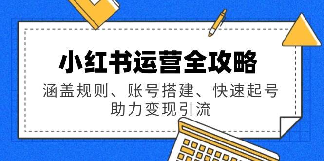 小红书运营攻略大全：包含标准、账户构建、迅速养号，助推转现引流方法-创业资源网