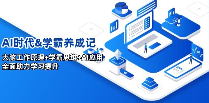 AI时期&学霸养成记，人的大脑原理 尖子生逻辑思维 AI运用，全面助力学习提高-创业资源网